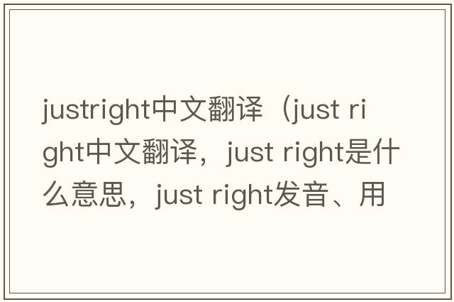 justright中文翻譯（just right中文翻譯，just right是什么意思，just right發(fā)音、用法及例句）
