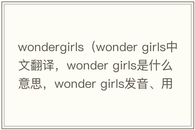wondergirls（wonder girls中文翻譯，wonder girls是什么意思，wonder girls發(fā)音、用法及例句）