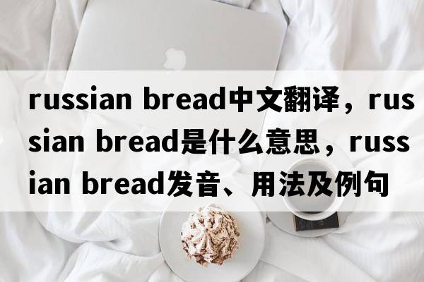 russian bread中文翻譯，russian bread是什么意思，russian bread發(fā)音、用法及例句