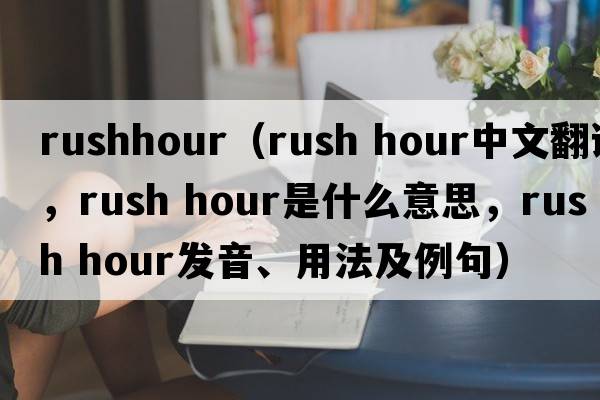 rushhour（rush hour中文翻譯，rush hour是什么意思，rush hour發(fā)音、用法及例句）