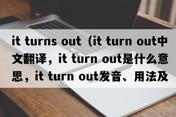 it turns out（it turn out中文翻譯，it turn out是什么意思，it turn out發(fā)音、用法及例句）