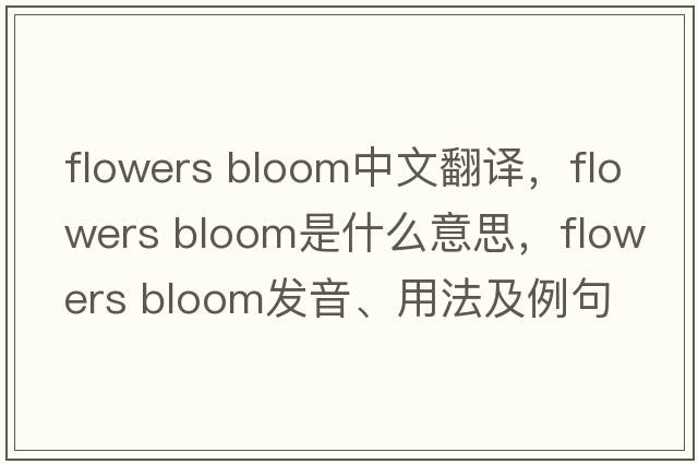 flowers bloom中文翻譯，flowers bloom是什么意思，flowers bloom發(fā)音、用法及例句