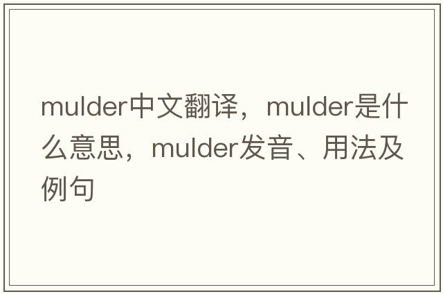 Mulder中文翻譯，Mulder是什么意思，Mulder發(fā)音、用法及例句
