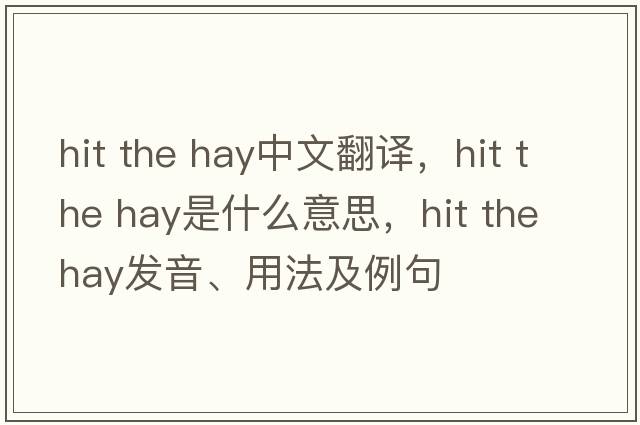 hit the hay中文翻譯，hit the hay是什么意思，hit the hay發(fā)音、用法及例句