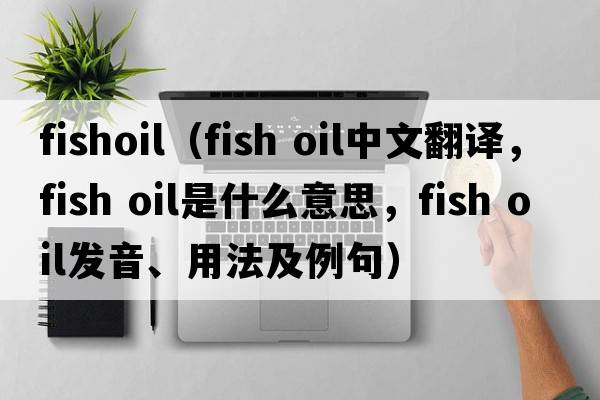 fishoil（Fish oil中文翻譯，F(xiàn)ish oil是什么意思，F(xiàn)ish oil發(fā)音、用法及例句）