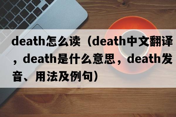 death怎么讀（death中文翻譯，death是什么意思，death發(fā)音、用法及例句）