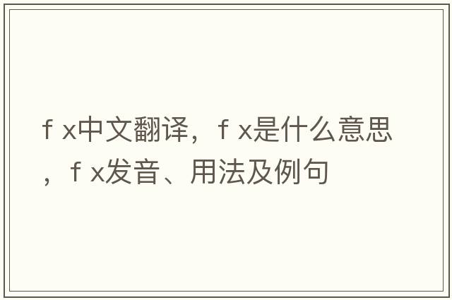 f x中文翻譯，f x是什么意思，f x發(fā)音、用法及例句