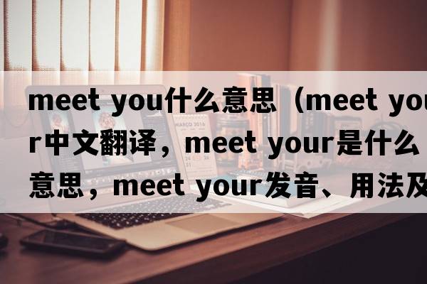 meet you什么意思（meet your中文翻譯，meet your是什么意思，meet your發(fā)音、用法及例句）