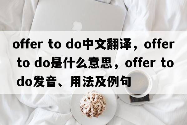 offer to do中文翻譯，offer to do是什么意思，offer to do發(fā)音、用法及例句