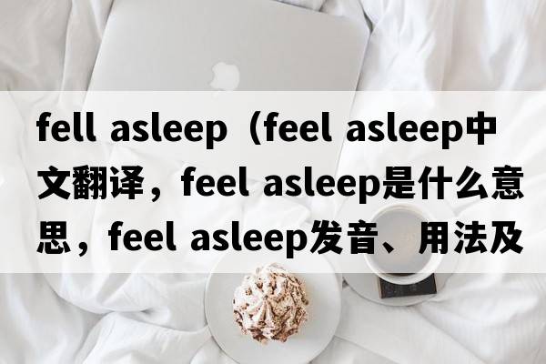 fell asleep（feel asleep中文翻譯，feel asleep是什么意思，feel asleep發(fā)音、用法及例句）