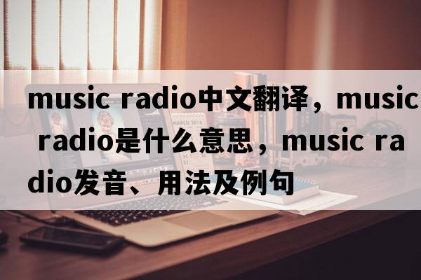 music radio中文翻譯，music radio是什么意思，music radio發(fā)音、用法及例句