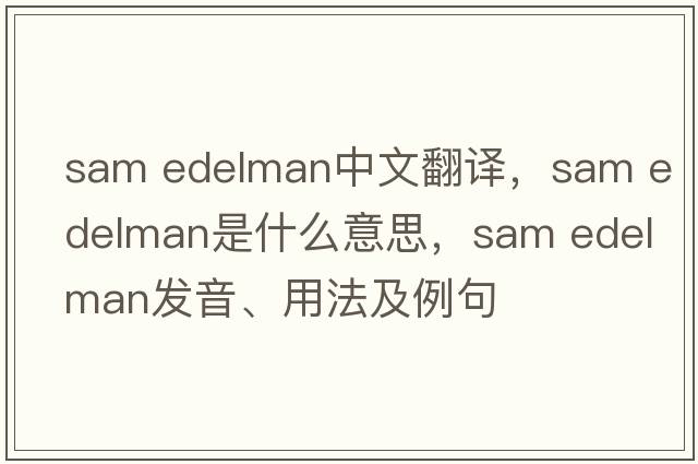 sam edelman中文翻譯，sam edelman是什么意思，sam edelman發(fā)音、用法及例句