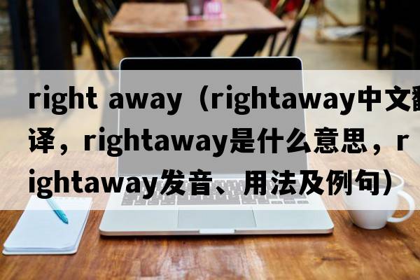 right away（rightaway中文翻譯，rightaway是什么意思，rightaway發(fā)音、用法及例句）