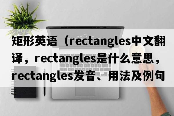 矩形英語（rectangles中文翻譯，rectangles是什么意思，rectangles發(fā)音、用法及例句）