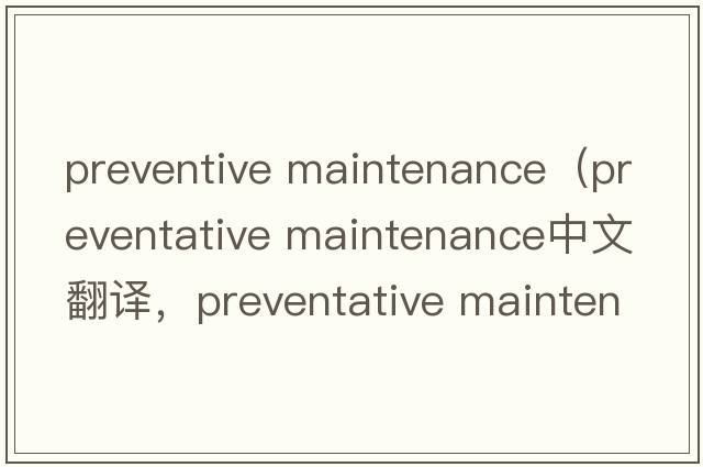 preventive maintenance（preventative maintenance中文翻譯，preventative maintenance是什么意思，preventative maint