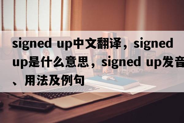 signed up中文翻譯，signed up是什么意思，signed up發(fā)音、用法及例句