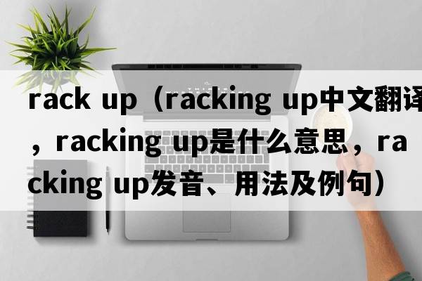 rack up（racking up中文翻譯，racking up是什么意思，racking up發(fā)音、用法及例句）