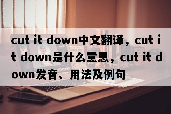 cut it down中文翻譯，cut it down是什么意思，cut it down發(fā)音、用法及例句