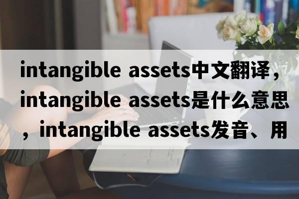 intangible assets中文翻譯，intangible assets是什么意思，intangible assets發(fā)音、用法及例句