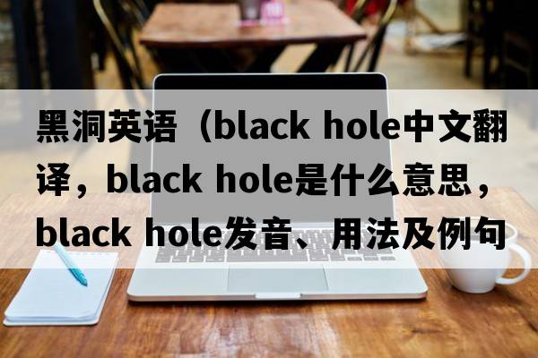 黑洞英語(yǔ)（black hole中文翻譯，black hole是什么意思，black hole發(fā)音、用法及例句）