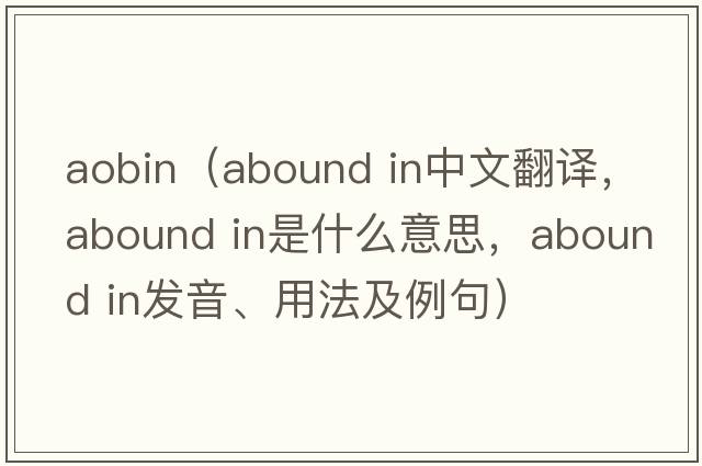 aobin（abound in中文翻譯，abound in是什么意思，abound in發(fā)音、用法及例句）