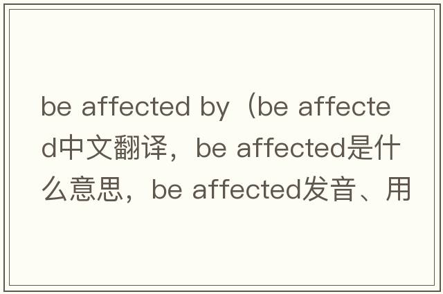 be affected by（be affected中文翻譯，be affected是什么意思，be affected發(fā)音、用法及例句）