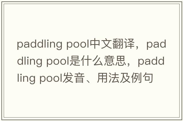 paddling pool中文翻譯，paddling pool是什么意思，paddling pool發(fā)音、用法及例句