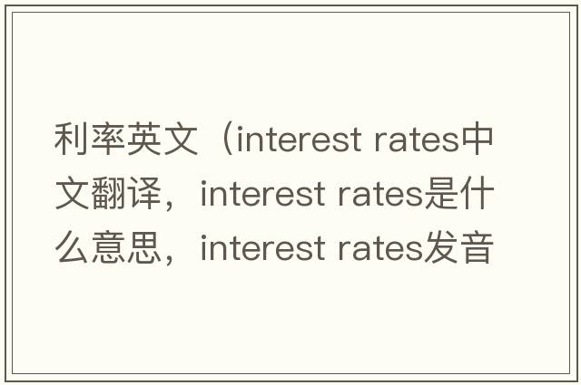 利率英文（interest rates中文翻譯，interest rates是什么意思，interest rates發(fā)音、用法及例句）