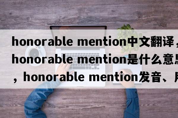 honorable mention中文翻譯，honorable mention是什么意思，honorable mention發(fā)音、用法及例句