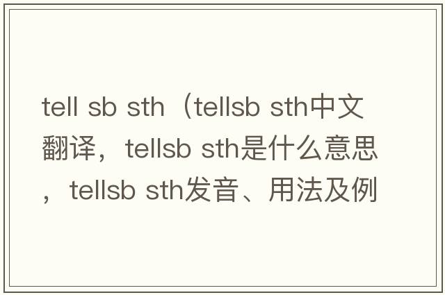 tell sb sth（tellsb sth中文翻譯，tellsb sth是什么意思，tellsb sth發(fā)音、用法及例句）