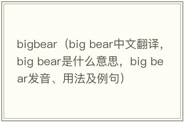 bigbear（big bear中文翻譯，big bear是什么意思，big bear發(fā)音、用法及例句）
