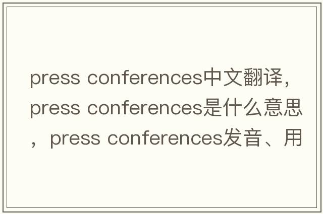 press conferences中文翻譯，press conferences是什么意思，press conferences發(fā)音、用法及例句