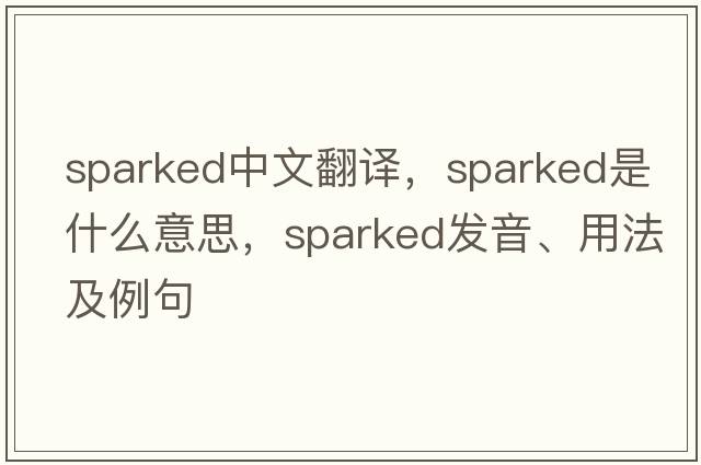sparked中文翻譯，sparked是什么意思，sparked發(fā)音、用法及例句