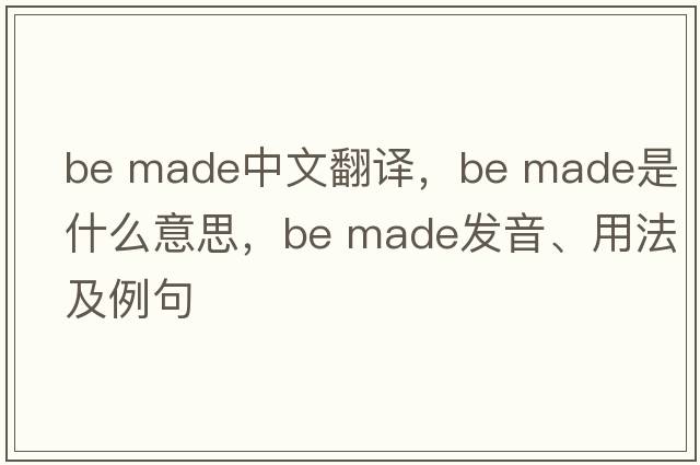 be made中文翻譯，be made是什么意思，be made發(fā)音、用法及例句
