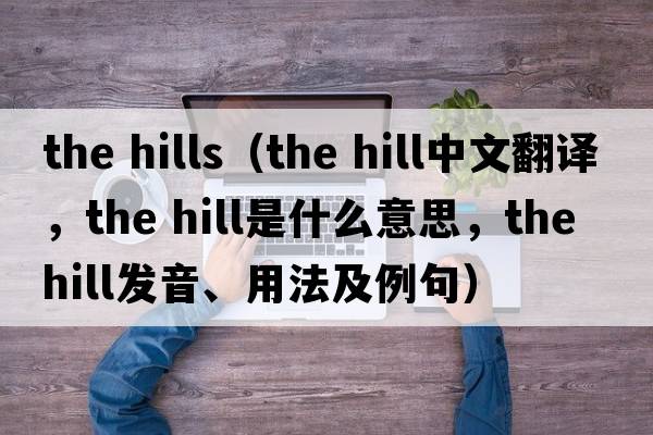 the hills（the hill中文翻譯，the hill是什么意思，the hill發(fā)音、用法及例句）