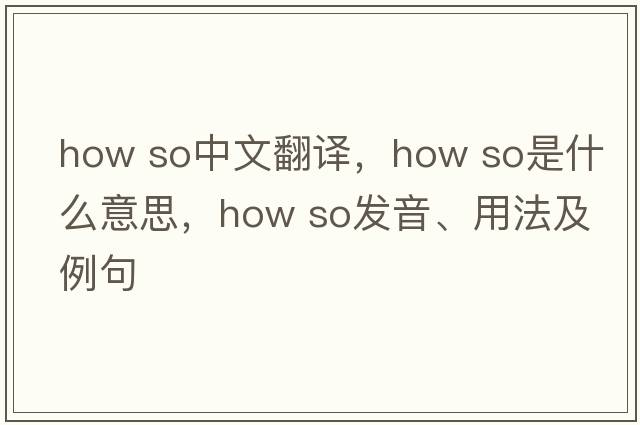 how so中文翻譯，how so是什么意思，how so發(fā)音、用法及例句