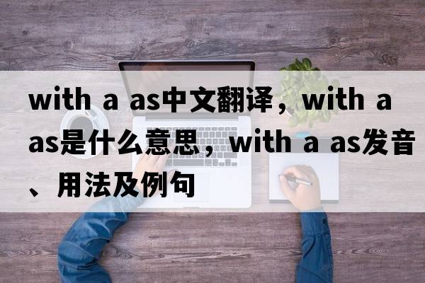 with a as中文翻譯，with a as是什么意思，with a as發(fā)音、用法及例句