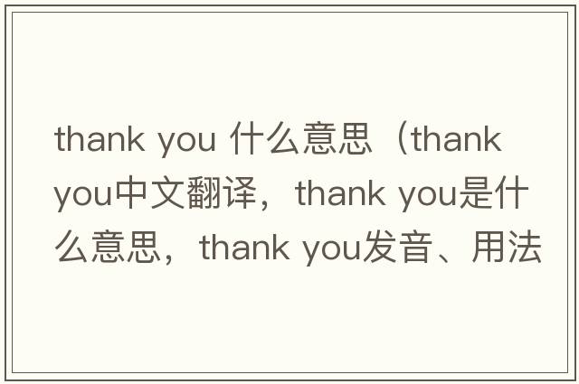 thank you 什么意思（Thank you中文翻譯，Thank you是什么意思，Thank you發(fā)音、用法及例句）