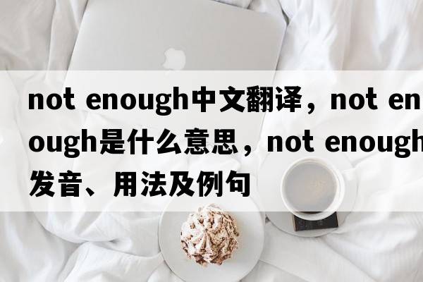not enough中文翻譯，not enough是什么意思，not enough發(fā)音、用法及例句