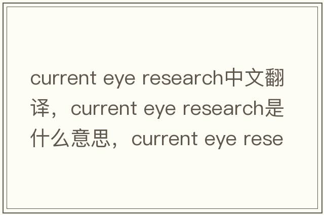 current eye research中文翻譯，current eye research是什么意思，current eye research發(fā)音、用法及例句