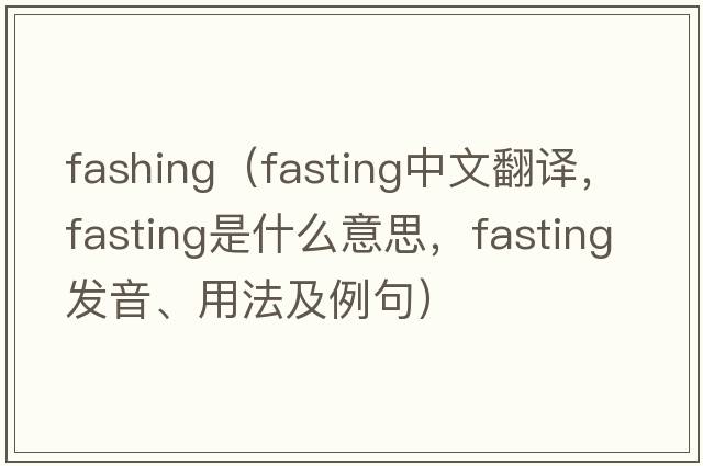fashing（fasting中文翻譯，fasting是什么意思，fasting發(fā)音、用法及例句）