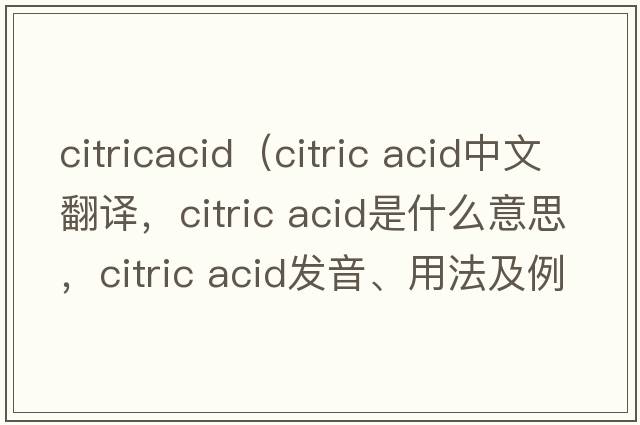 citricacid（citric acid中文翻譯，citric acid是什么意思，citric acid發(fā)音、用法及例句）