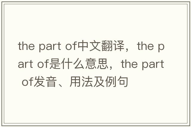 the part of中文翻譯，the part of是什么意思，the part of發(fā)音、用法及例句