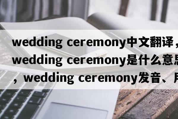 wedding ceremony中文翻譯，wedding ceremony是什么意思，wedding ceremony發(fā)音、用法及例句