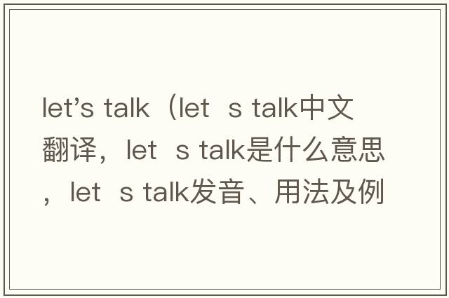 let's talk（let  s talk中文翻譯，let  s talk是什么意思，let  s talk發(fā)音、用法及例句）