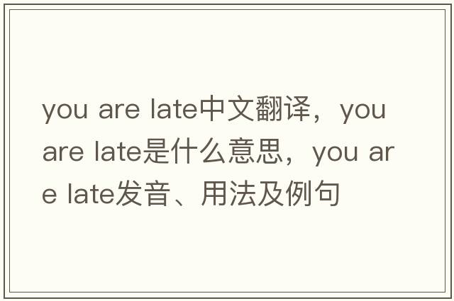you are late中文翻譯，you are late是什么意思，you are late發(fā)音、用法及例句