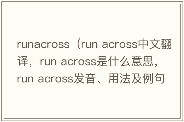 runacross（run across中文翻譯，run across是什么意思，run across發(fā)音、用法及例句）