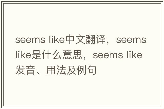 seems like中文翻譯，seems like是什么意思，seems like發(fā)音、用法及例句