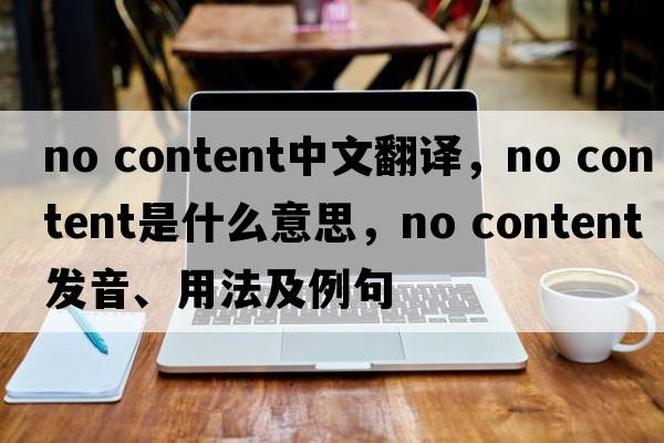no content中文翻譯，no content是什么意思，no content發(fā)音、用法及例句