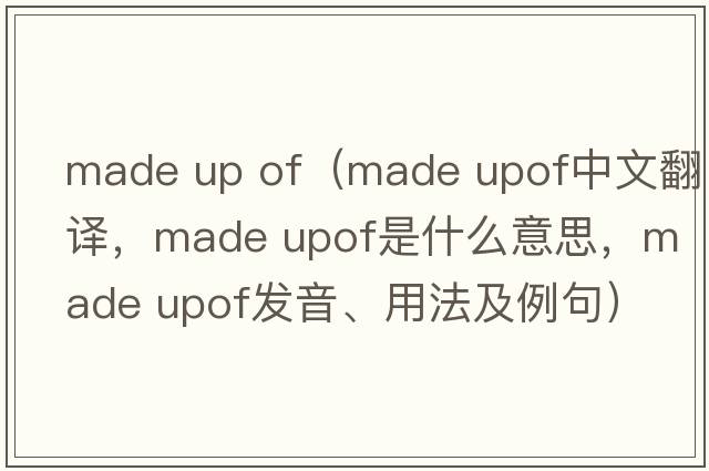 made up of（made upof中文翻譯，made upof是什么意思，made upof發(fā)音、用法及例句）